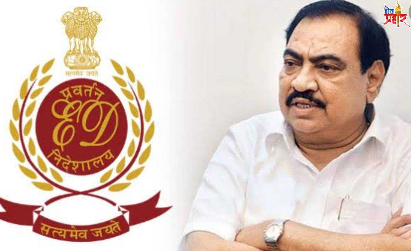 माजी महसूल मंत्री खडसेंना ईडी चा दणका..! 5 कोटी 73 लाखांची मालमत्ता ई डीने केली जप्त..!शेवटी ई डी नेच लावली सिडी...!